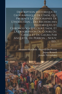 Description Historique Et Geographique De L'inde, Qui Presente La Geographie De L'indoustan ... Des Recherches Historiques, Et Chronologiques Sur L'inde, Et La Description Du Cours Du Gange Et Du Gagra Par Anquetil Du Perron ... Nouv. Ed...