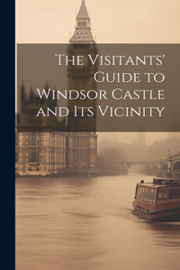 Visitants' Guide to Windsor Castle and its Vicinity