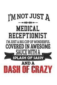 I'm Not Just A Medical Receptionist I'm Just A Big Cup Of Wonderful Covered In Awesome Sauce With A Splash Of Sassy And A Dash Of Crazy