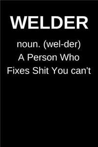 WELDER noun. (wel-der) A Person Who Fixes Shit You can't