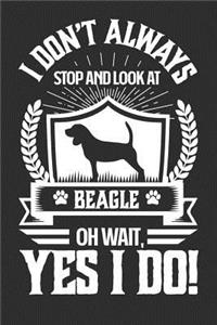 I Don't Always Stop and Look At Beagle OH Wait, Yes I Do!