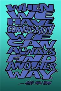 When We Have Compassion We Can Always Find Another Way - Thich Nhat Hanh