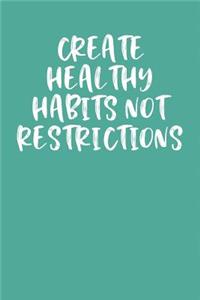 Create Healthy Habits Not Restrictions