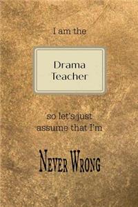 I Am the Drama Teacher So Let's Just Assume That I'm Never Wrong