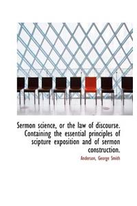 Sermon Science, or the Law of Discourse. Containing the Essential Principles of Scipture Exposition