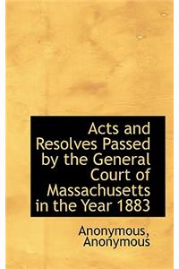 Acts and Resolves Passed by the General Court of Massachusetts in the Year 1883