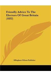 Friendly Advice To The Electors Of Great Britain (1832)