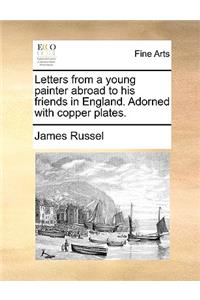 Letters from a Young Painter Abroad to His Friends in England. Adorned with Copper Plates.