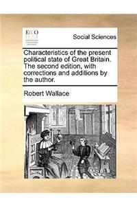 Characteristics of the Present Political State of Great Britain. the Second Edition, with Corrections and Additions by the Author.