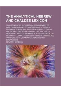 The Analytical Hebrew and Chaldee Lexicon; Consisting of an Alphabetical Arrangement of Every Word and Inflection Contained in the Old Testament Scrip