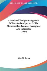 A Study of the Spermatogenesis of Twenty-Two Species of the Membracidae, Jassidae, Cercopidae and Fulgoridae (1907)