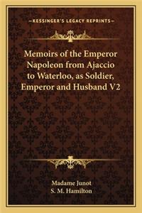 Memoirs of the Emperor Napoleon from Ajaccio to Waterloo, as Soldier, Emperor and Husband V2