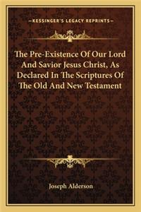 The Pre-Existence Of Our Lord And Savior Jesus Christ, As Declared In The Scriptures Of The Old And New Testament