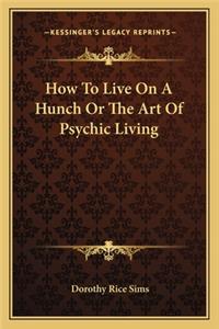 How to Live on a Hunch or the Art of Psychic Living