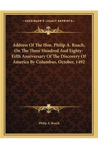 Address Of The Hon. Philip A. Roach, On The Three Hundred And Eighty-Fifth Anniversary Of The Discovery Of America By Columbus, October, 1492