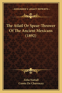 The Atlatl Or Spear-Thrower Of The Ancient Mexicans (1892)