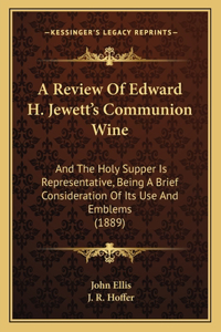 Review Of Edward H. Jewett's Communion Wine: And The Holy Supper Is Representative, Being A Brief Consideration Of Its Use And Emblems (1889)