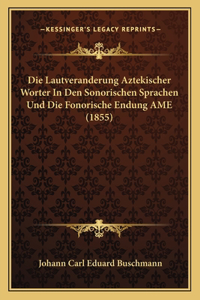 Die Lautveranderung Aztekischer Worter In Den Sonorischen Sprachen Und Die Fonorische Endung AME (1855)