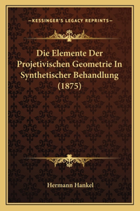 Die Elemente Der Projetivischen Geometrie In Synthetischer Behandlung (1875)