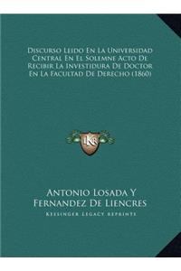 Discurso Leido En La Universidad Central En El Solemne Acto de Recibir La Investidura de Doctor En La Facultad de Derecho (1860)