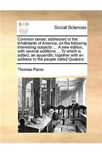 Common Sense; Addressed to the Inhabitants of America, on the Following Interesting Subjects