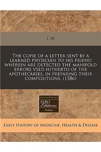 The Copie of a Letter Sent by a Learned Physician to His Friend Wherein Are Detected the Manifold Errors Vsed Hitherto of the Apothecaries, in Preparing Their Compositions. (1586)