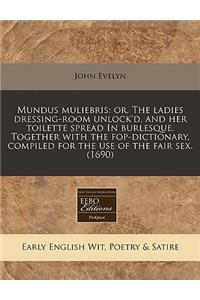 Mundus Muliebris: Or, the Ladies Dressing-Room Unlock'd, and Her Toilette Spread in Burlesque. Together with the Fop-Dictionary, Compiled for the Use of the Fair Sex. (1690)