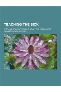 Teaching the Sick; A Manual of Occupational Therapy and Reeducation