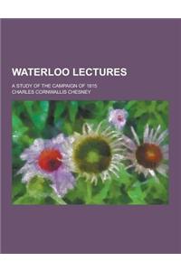 Waterloo Lectures; A Study of the Campaign of 1815