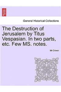 The Destruction of Jerusalem by Titus Vespasian. in Two Parts, Etc. Few Ms. Notes. Part the Firft
