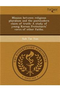 Mission Between Religious Pluralism and the Postmodern Claim of Truth: A Study of Young Korean Protestants' Views of Other Faiths
