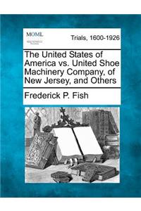 The United States of America vs. United Shoe Machinery Company, of New Jersey, and Others