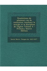 Resolutions de Plusieurs Cas de Conscience Touchant Le Morale Et La Discipline de L'Eglise Volume 4