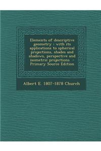 Elements of Descriptive Geometry: With Its Applications to Spherical Projections, Shades and Shadows, Perspective and Isometric Projections
