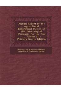 Annual Report of the Agricultural Experiment Station of the University of Wisconsin for the Year ..., Volume 11 - Primary Source Edition