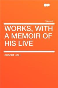 Works, with a Memoir of His Live Volume 2