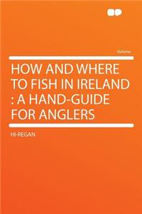 How and Where to Fish in Ireland: A Hand-Guide for Anglers