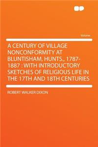 A Century of Village Nonconformity at Bluntisham, Hunts., 1787-1887: With Introductory Sketches of Religious Life in the 17th and 18th Centuries