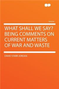 What Shall We Say? Being Comments on Current Matters of War and Waste