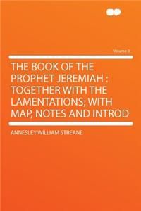 The Book of the Prophet Jeremiah: Together with the Lamentations; With Map, Notes and Introd Volume 3