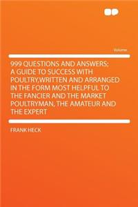999 Questions and Answers; A Guide to Success with Poultry, Written and Arranged in the Form Most Helpful to the Fancier and the Market Poultryman, the Amateur and the Expert