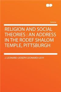 Religion and Social Theories: An Address in the Rodef Shalom Temple, Pittsburgh