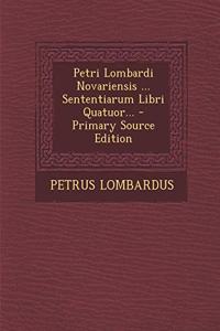 Petri Lombardi Novariensis ... Sententiarum Libri Quatuor... - Primary Source Edition