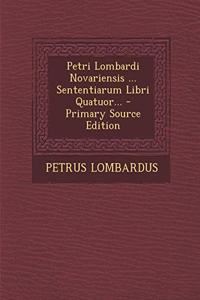 Petri Lombardi Novariensis ... Sententiarum Libri Quatuor... - Primary Source Edition