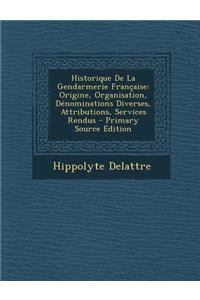 Historique De La Gendarmerie Française: Origine, Organisation, Dénominations Diverses, Attributions, Services Rendus