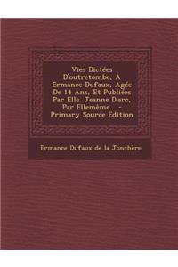 Vies Dictées D'outretombe, À Ermance Dufaux, Agée De 14 Ans, Et Publiées Par Elle. Jeanne D'arc, Par Ellemême...
