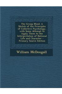 The Group Mind: A Sketch of the Principles of Collective Psychology, with Some Attempt to Apply Them to the Interpretation of National