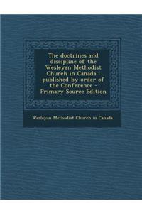The Doctrines and Discipline of the Wesleyan Methodist Church in Canada: Published by Order of the Conference