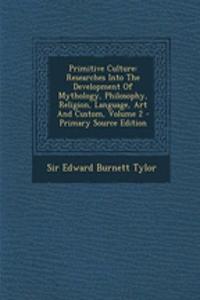 Primitive Culture: Researches Into the Development of Mythology, Philosophy, Religion, Language, Art and Custom, Volume 2 - Primary Sourc