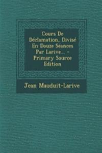 Cours De Déclamation, Divisé En Douze Séances Par Larive... - Primary Source Edition